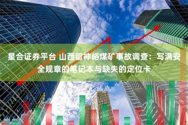 星合证券平台 山西留神峪煤矿事故调查：写满安全规章的笔记本与缺失的定位卡