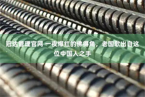 冠达管理官网 一夜爆红的佛得角，老国歌出自这位中国人之手