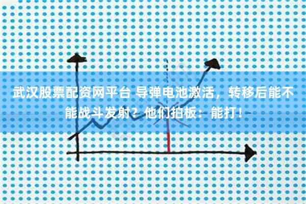 武汉股票配资网平台 导弹电池激活，转移后能不能战斗发射？他们拍板：能打！