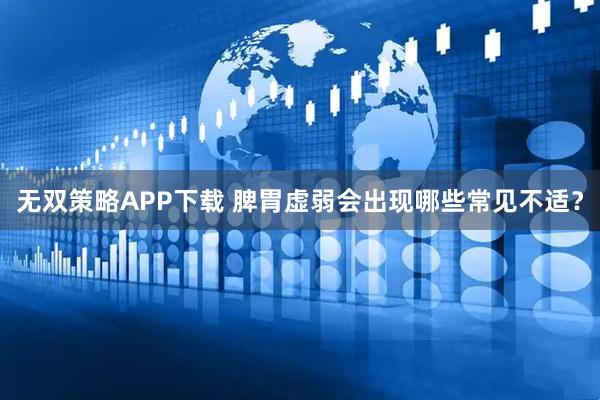 无双策略APP下载 脾胃虚弱会出现哪些常见不适？